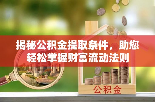临猗揭秘公积金提取条件，助您轻松掌握财富流动法则