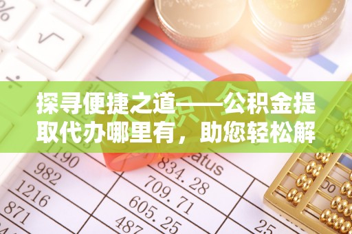 临猗探寻便捷之道——公积金提取代办哪里有，助您轻松解决资金难题