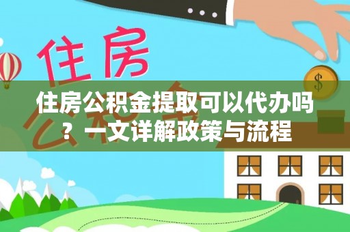 临猗住房公积金提取可以代办吗？一文详解政策与流程