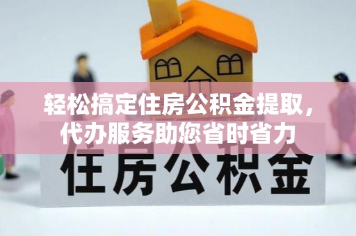 临猗轻松搞定住房公积金提取，代办服务助您省时省力