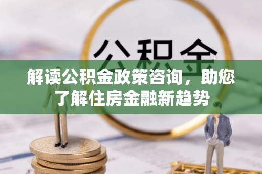 临猗解读公积金政策咨询，助您了解住房金融新趋势