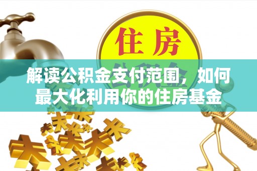 临猗解读公积金支付范围，如何最大化利用你的住房基金