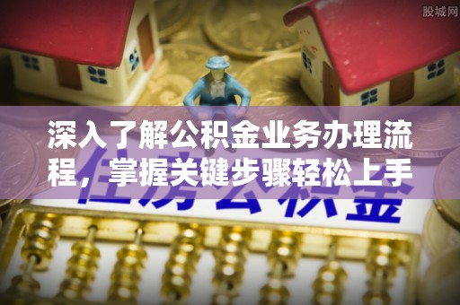 临猗深入了解公积金业务办理流程，掌握关键步骤轻松上手
