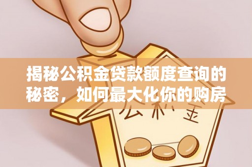临猗揭秘公积金贷款额度查询的秘密，如何最大化你的购房资金？