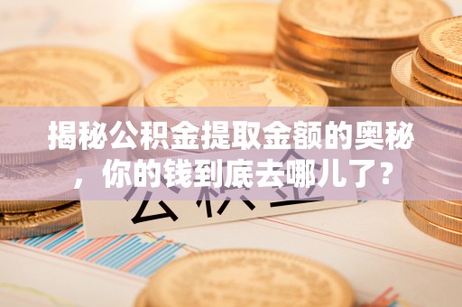 临猗揭秘公积金提取金额的奥秘，你的钱到底去哪儿了？