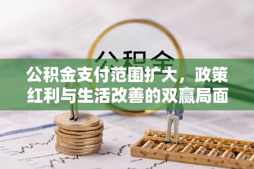临猗公积金支付范围扩大，政策红利与生活改善的双赢局面