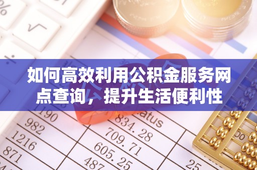 临猗如何高效利用公积金服务网点查询，提升生活便利性