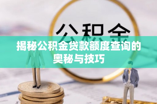 临猗揭秘公积金贷款额度查询的奥秘与技巧
