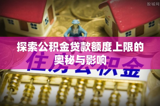 临猗探索公积金贷款额度上限的奥秘与影响