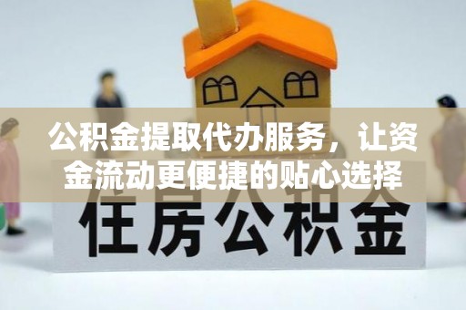 临猗公积金提取代办服务，让资金流动更便捷的贴心选择