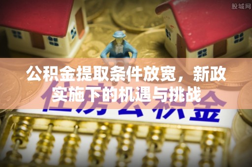 临猗公积金提取条件放宽，新政实施下的机遇与挑战