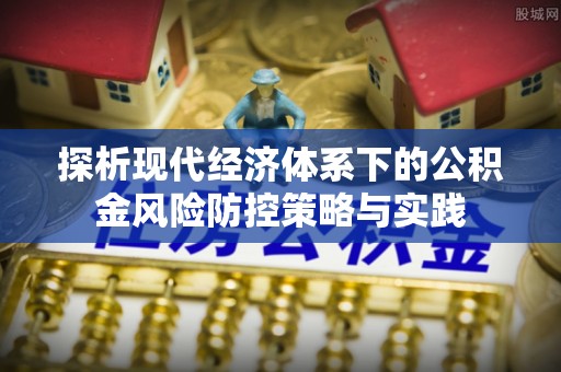 临猗探析现代经济体系下的公积金风险防控策略与实践