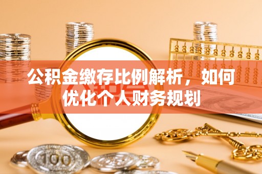 临猗公积金缴存比例解析，如何优化个人财务规划