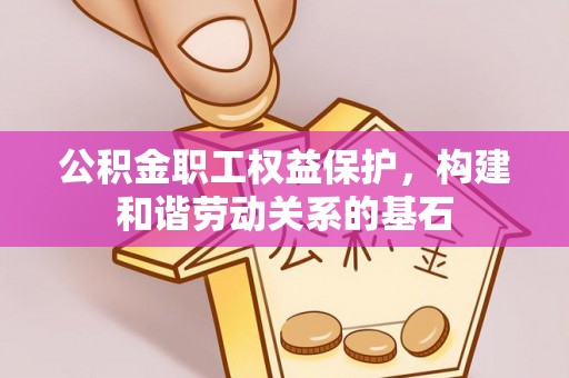 临猗公积金职工权益保护，构建和谐劳动关系的基石