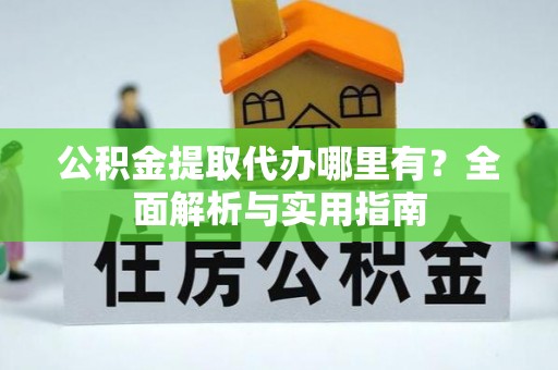 临猗公积金提取代办哪里有？全面解析与实用指南