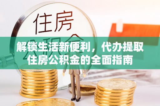 临猗解锁生活新便利，代办提取住房公积金的全面指南