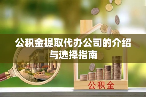 临猗公积金提取代办公司的介绍与选择指南