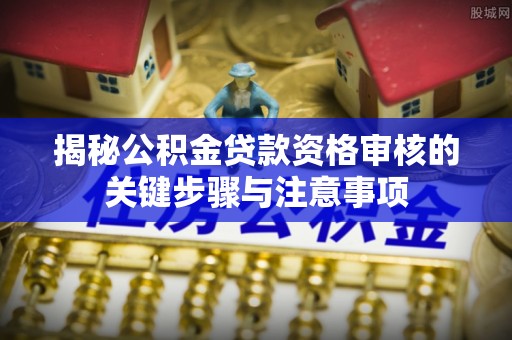 临猗揭秘公积金贷款资格审核的关键步骤与注意事项