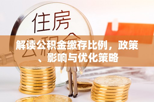 临猗解读公积金缴存比例，政策、影响与优化策略