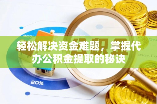 临猗轻松解决资金难题，掌握代办公积金提取的秘诀