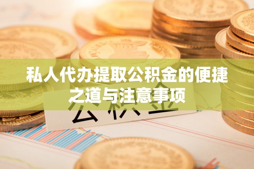临猗私人代办提取公积金的便捷之道与注意事项