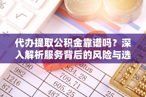 临猗代办提取公积金靠谱吗？深入解析服务背后的风险与选择