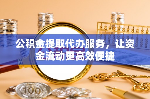 临猗公积金提取代办服务，让资金流动更高效便捷