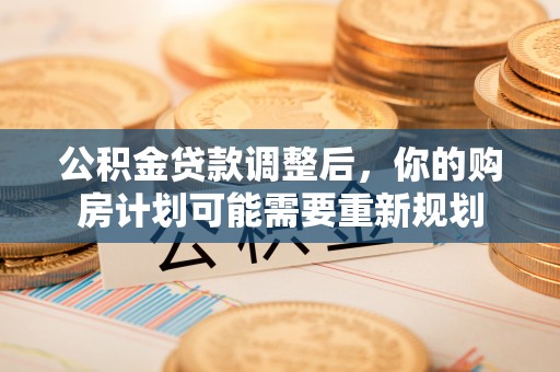 临猗公积金贷款调整后，你的购房计划可能需要重新规划