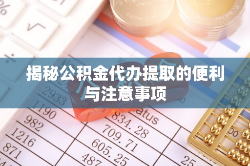 临猗揭秘公积金代办提取的便利与注意事项