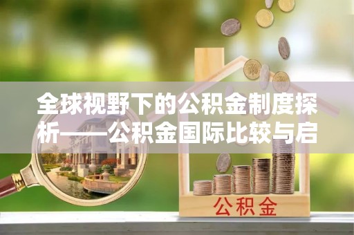 临猗全球视野下的公积金制度探析——公积金国际比较与启示