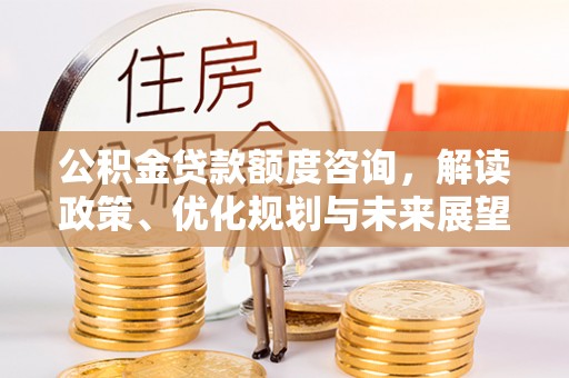 临猗公积金贷款额度咨询，解读政策、优化规划与未来展望