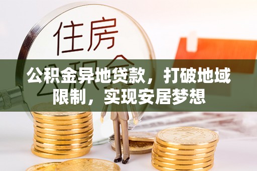 临猗公积金异地贷款，打破地域限制，实现安居梦想