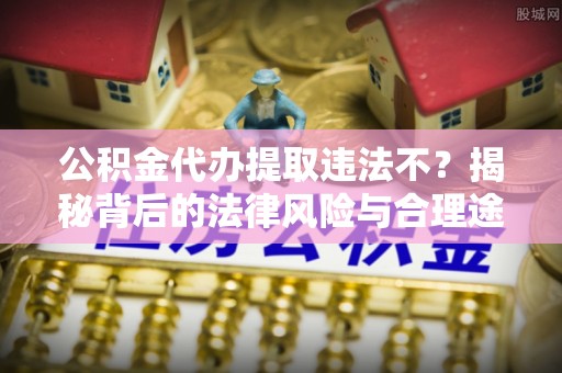 临猗公积金代办提取违法不？揭秘背后的法律风险与合理途径