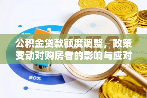 临猗公积金贷款额度调整，政策变动对购房者的影响与应对策略
