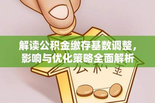 临猗解读公积金缴存基数调整，影响与优化策略全面解析