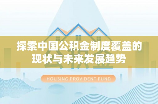 临猗探索中国公积金制度覆盖的现状与未来发展趋势