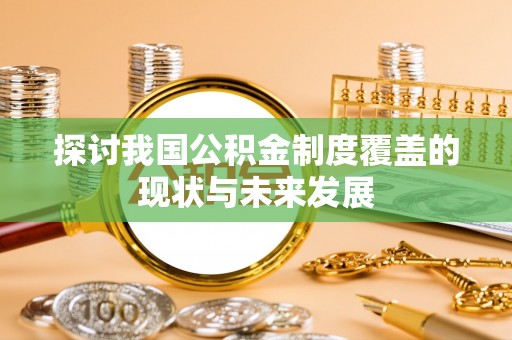 临猗探讨我国公积金制度覆盖的现状与未来发展