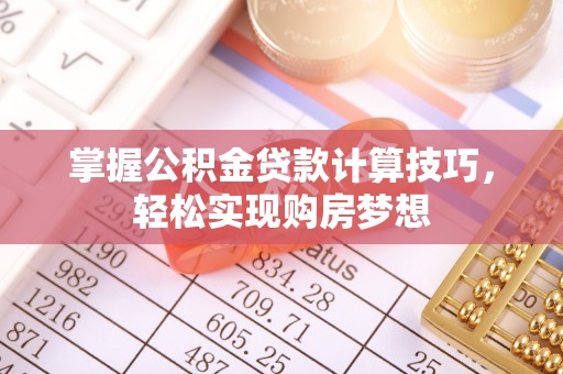 临猗掌握公积金贷款计算技巧，轻松实现购房梦想