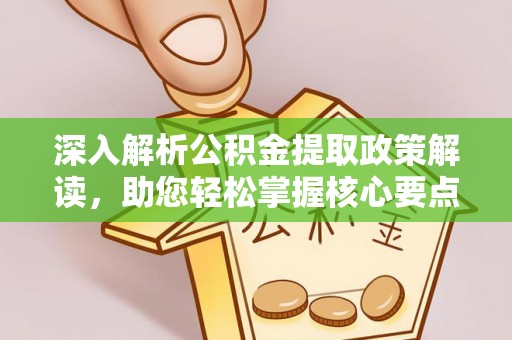 临猗深入解析公积金提取政策解读，助您轻松掌握核心要点