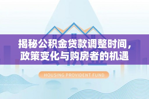 临猗揭秘公积金贷款调整时间，政策变化与购房者的机遇