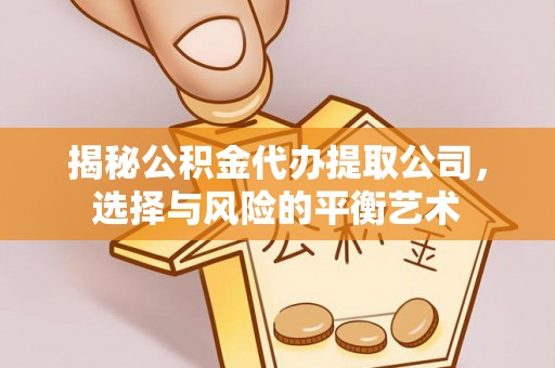 临猗揭秘公积金代办提取公司，选择与风险的平衡艺术