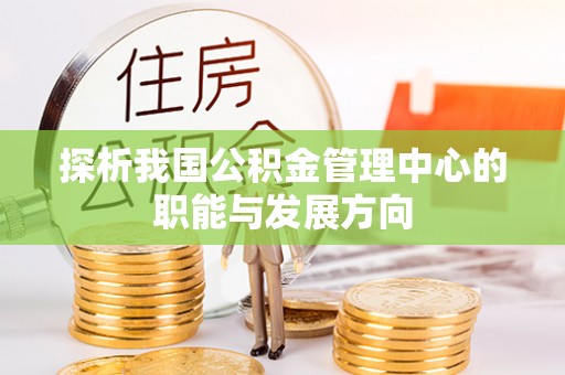 临猗探析我国公积金管理中心的职能与发展方向