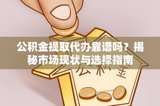 临猗公积金提取代办靠谱吗？揭秘市场现状与选择指南