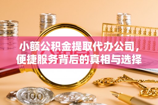 临猗小额公积金提取代办公司，便捷服务背后的真相与选择