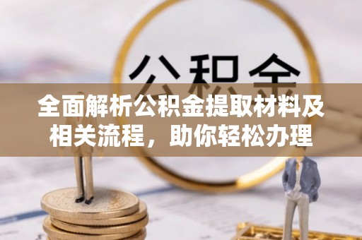 临猗全面解析公积金提取材料及相关流程，助你轻松办理