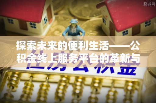 临猗探索未来的便利生活——公积金线上服务平台的革新与影响