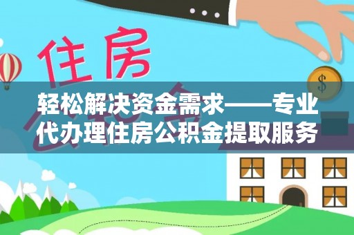 临猗轻松解决资金需求——专业代办理住房公积金提取服务