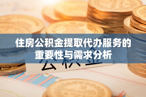 临猗住房公积金提取代办服务的重要性与需求分析