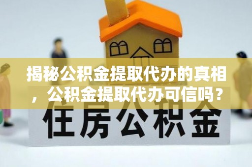 临猗揭秘公积金提取代办的真相，公积金提取代办可信吗？