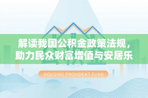 临猗解读我国公积金政策法规，助力民众财富增值与安居乐业